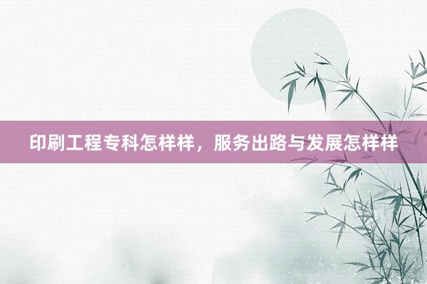 印刷工程专科怎样样,服务出路与发展怎样样