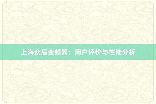 上海众辰变频器:用户评价与性能分析