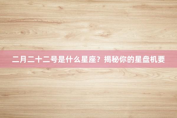 二月二十二号是什么星座?揭秘你的星盘机要