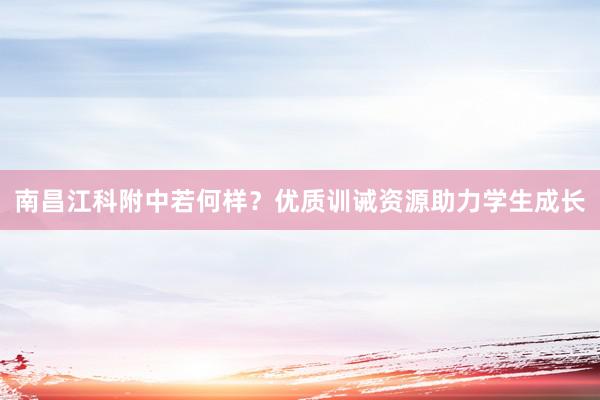 南昌江科附中若何样?优质训诫资源助力学生成长